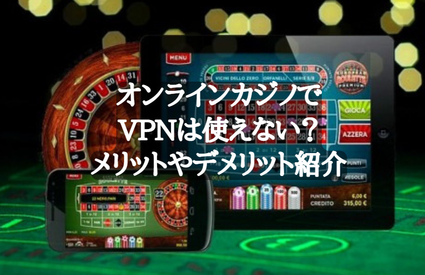 オンラインカジノでVPNは使えない？メリットやデメリット紹介